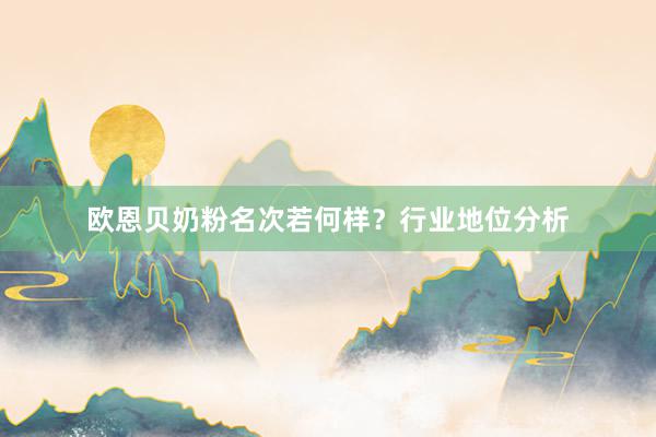 欧恩贝奶粉名次若何样？行业地位分析
